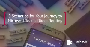 3 Scenarios for Your Journey to Microsoft Teams Direct Routing